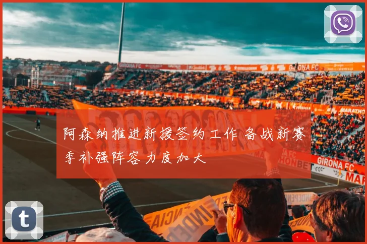 阿森纳推进新援签约工作 备战新赛季补强阵容力度加大