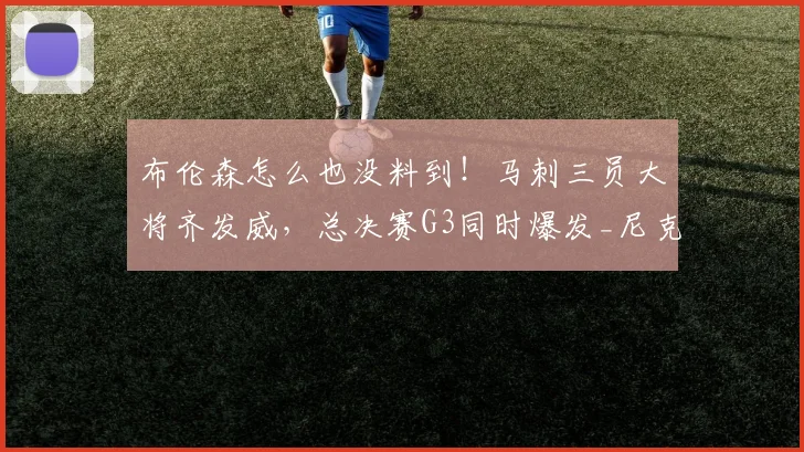 布伦森怎么也没料到！马刺三员大将齐发威，总决赛G3同时爆发_尼克斯_球迷_1