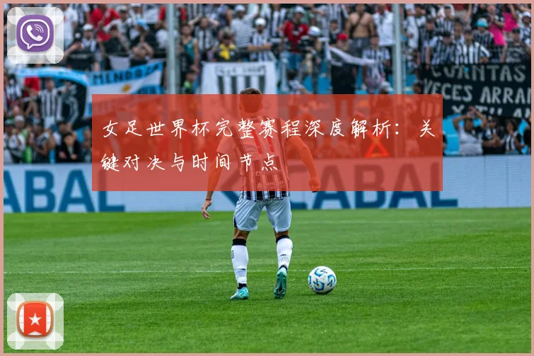 女足世界杯完整赛程深度解析：关键对决与时间节点