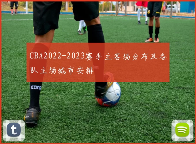 CBA2022-2023赛季主客场分布及各队主场城市安排