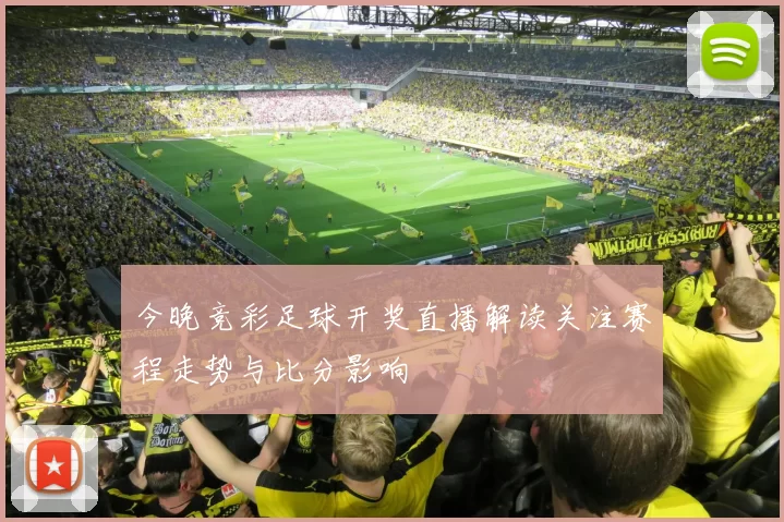 今晚竞彩足球开奖直播解读关注赛程走势与比分影响