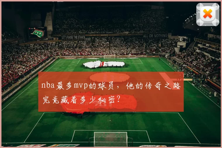 nba最多mvp的球员，他的传奇之路究竟藏着多少秘密？