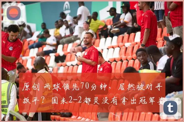 原创 两球领先70分钟，居然被对手扳平？国米2-2都灵没有拿出冠军姿态