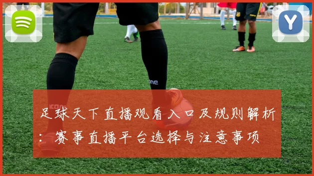 足球天下直播观看入口及规则解析:赛事直播平台选择与注意事项