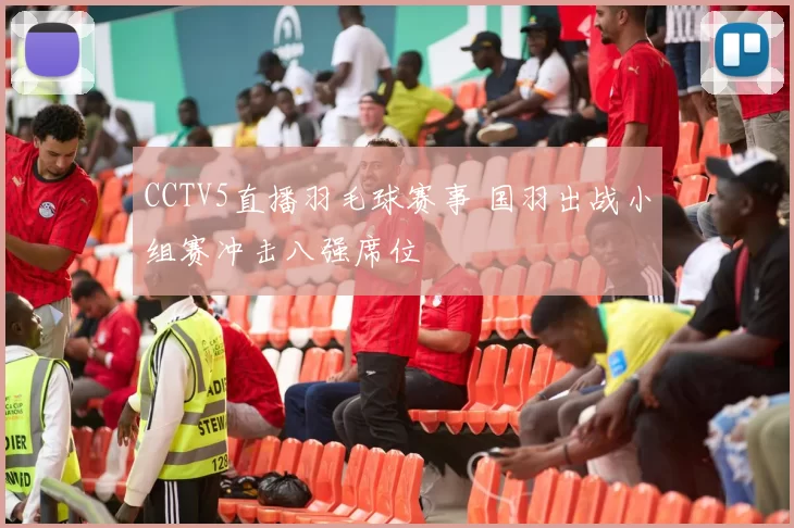 CCTV5直播羽毛球赛事 国羽出战小组赛冲击八强席位