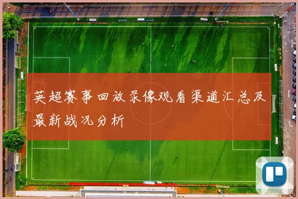 英超赛事回放录像观看渠道汇总及最新战况分析