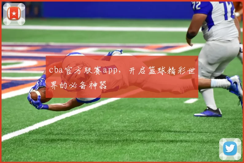 cba官方联赛app，开启篮球精彩世界的必备神器