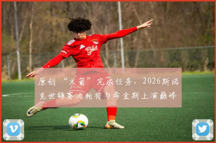 原创 “火箭”完成任务，2026斯诺克世锦赛次轮将与希金斯上演巅峰对决