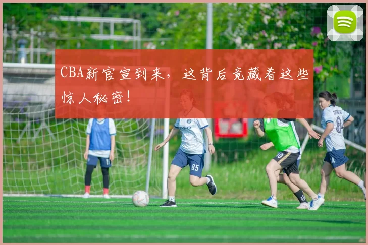 CBA新官宣到来，这背后竟藏着这些惊人秘密！