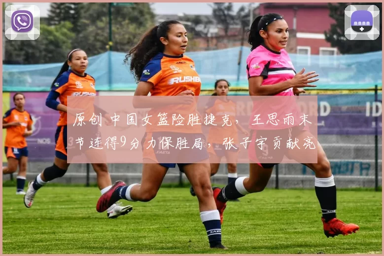 原创 中国女篮险胜捷克，王思雨末节连得9分力保胜局，张子宇贡献亮眼表现