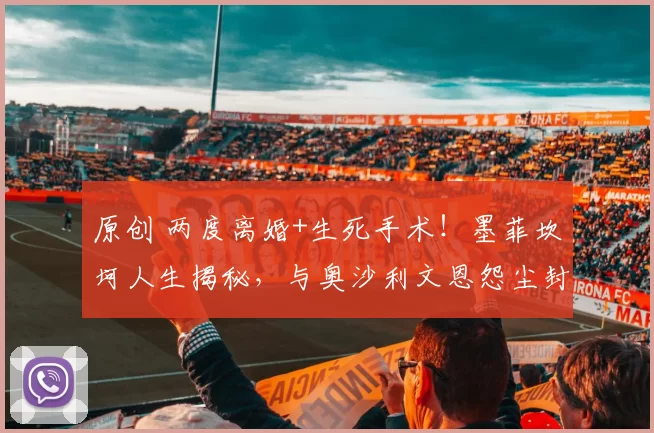 原创 两度离婚+生死手术！墨菲坎坷人生揭秘，与奥沙利文恩怨尘封数十年