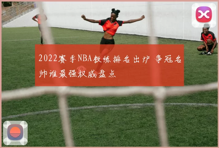 2022赛季NBA教练排名出炉 争冠名帅谁最强权威盘点