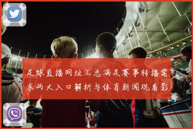足球直播网址汇总满足赛事转播需求两大入口解析与体育新闻观看影响