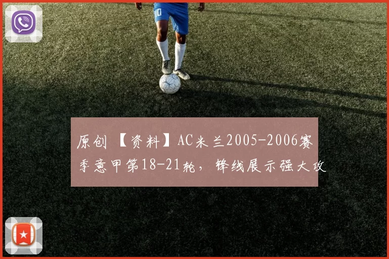 原创 【资料】AC米兰2005-2006赛季意甲第18-21轮，锋线展示强大攻击力【AC米兰资料】【足球资料】