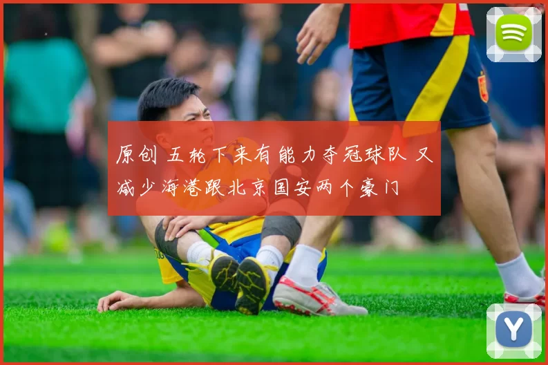 原创 五轮下来有能力夺冠球队 又减少海港跟北京国安两个豪门