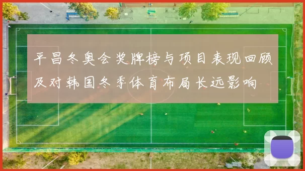 平昌冬奥会奖牌榜与项目表现回顾及对韩国冬季体育布局长远影响