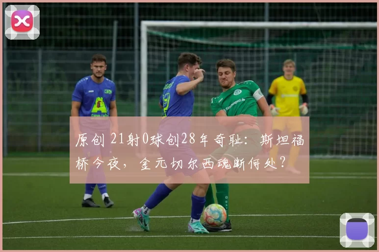 原创 21射0球创28年奇耻：斯坦福桥今夜，金元切尔西魂断何处？