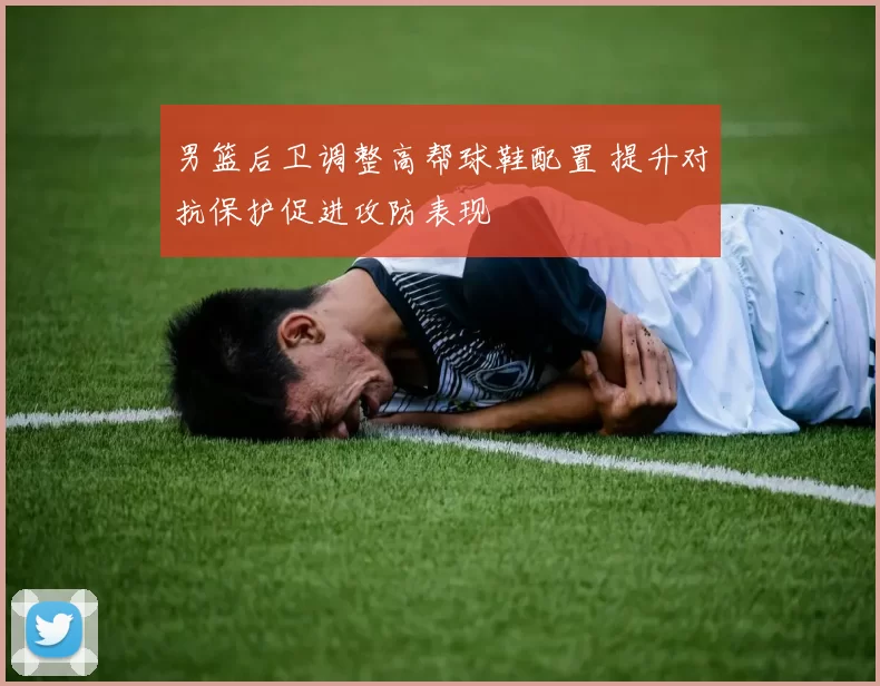 男篮后卫调整高帮球鞋配置 提升对抗保护促进攻防表现