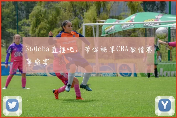 360cba直播吧，带你畅享CBA激情赛事盛宴