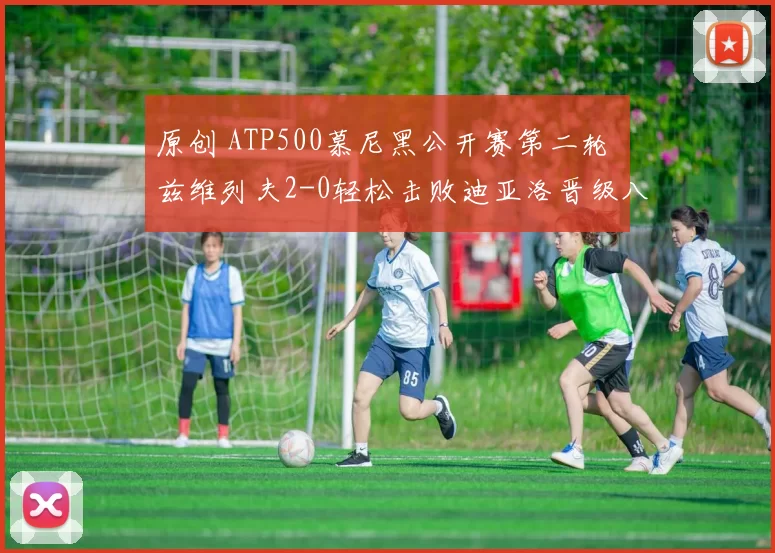 原创 ATP500慕尼黑公开赛第二轮 兹维列夫2-0轻松击败迪亚洛晋级八强