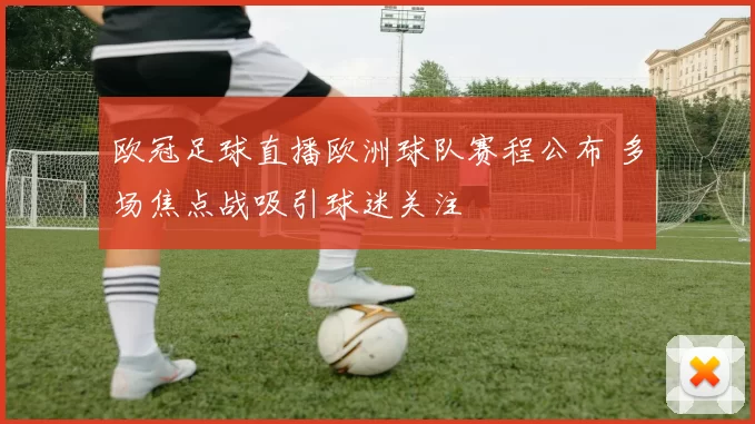 欧冠足球直播欧洲球队赛程公布 多场焦点战吸引球迷关注