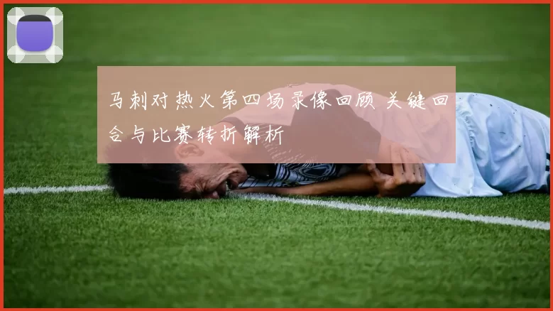 马刺对热火第四场录像回顾 关键回合与比赛转折解析