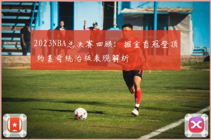 2023NBA总决赛回顾：掘金首冠登顶 约基奇统治级表现解析