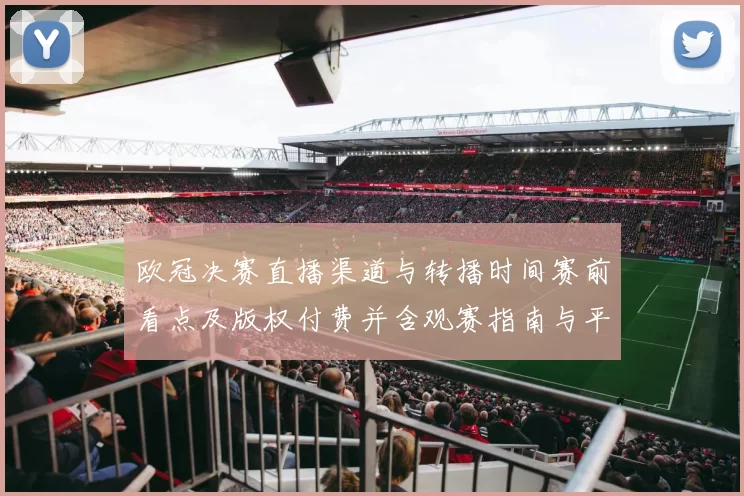 欧冠决赛直播渠道与转播时间赛前看点及版权付费并含观赛指南与平台选择