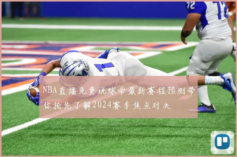 NBA直播免费说球帝最新赛程预测带你抢先了解2024赛季焦点对决
