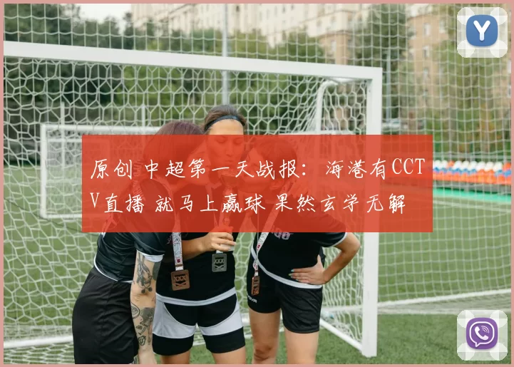 原创 中超第一天战报：海港有CCTV直播 就马上赢球 果然玄学无解