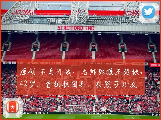 原创 不是肖战，名帅驰援王楚钦，42岁，曾执教国乒，孙颖莎好友