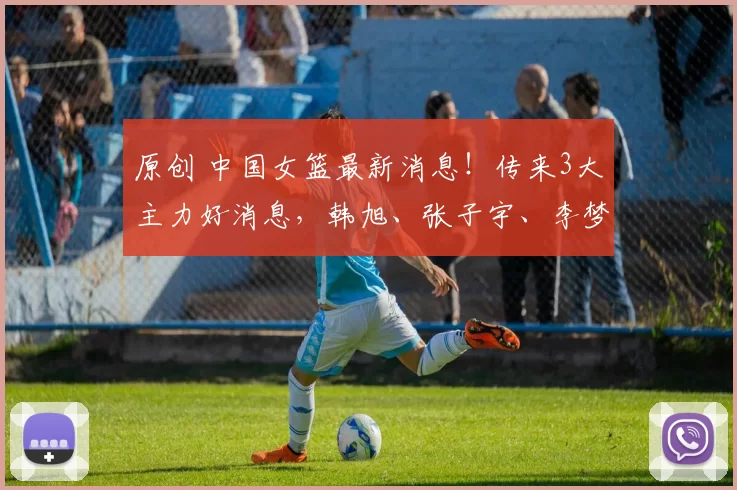 原创 中国女篮最新消息！传来3大主力好消息，韩旭、张子宇、李梦！