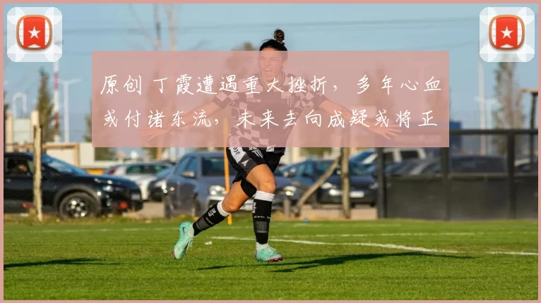 原创 丁霞遭遇重大挫折,多年心血或付诸东流,未来去向成疑或将正式告别赛场