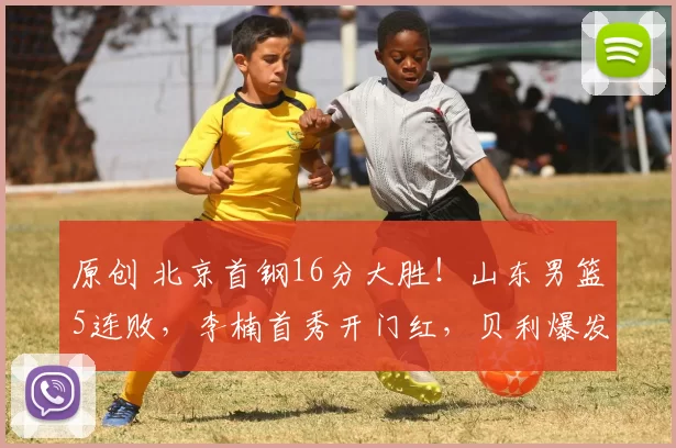 原创 北京首钢16分大胜！山东男篮5连败，李楠首秀开门红，贝利爆发