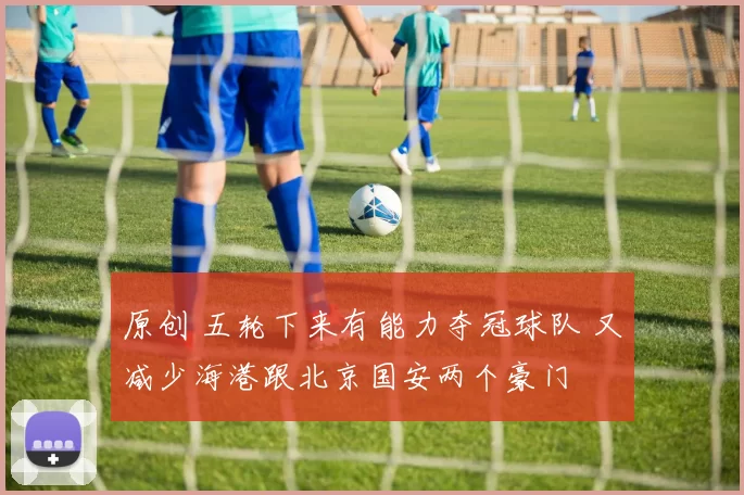原创 五轮下来有能力夺冠球队 又减少海港跟北京国安两个豪门