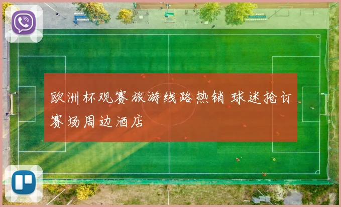欧洲杯观赛旅游线路热销 球迷抢订赛场周边酒店