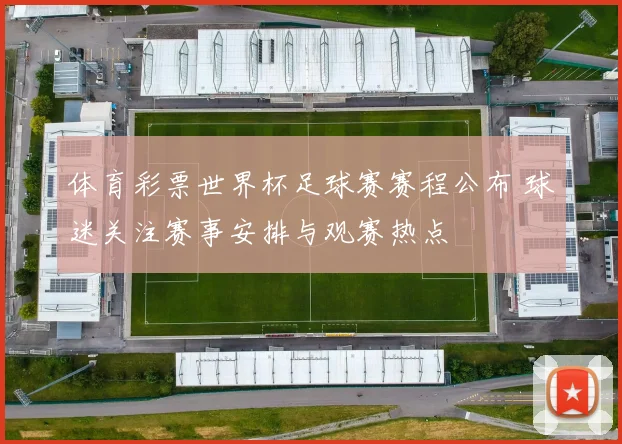 体育彩票世界杯足球赛赛程公布 球迷关注赛事安排与观赛热点
