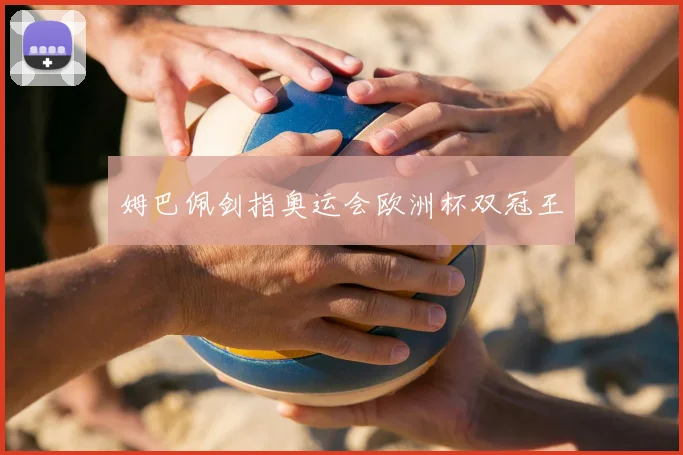 姆巴佩剑指奥运会欧洲杯双冠王