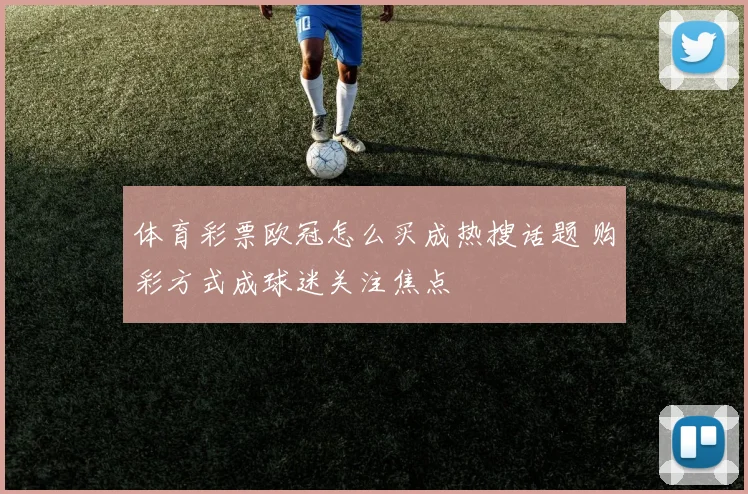 体育彩票欧冠怎么买成热搜话题 购彩方式成球迷关注焦点