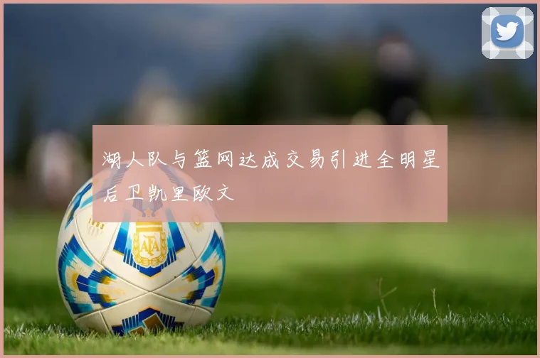 湖人队与篮网达成交易引进全明星后卫凯里欧文