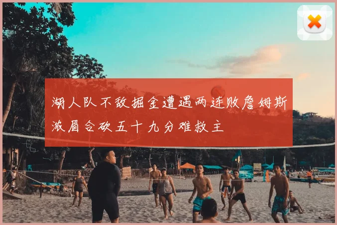 湖人队不敌掘金遭遇两连败詹姆斯浓眉合砍五十九分难救主