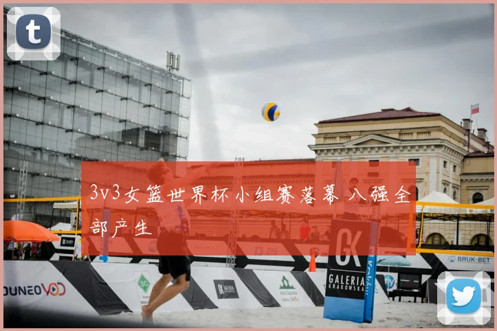 3v3女篮世界杯小组赛落幕 八强全部产生