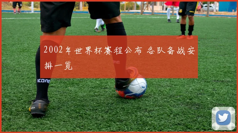 2002年世界杯赛程公布 各队备战安排一览
