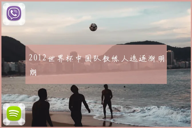 2012世界杯中国队教练人选逐渐明朗