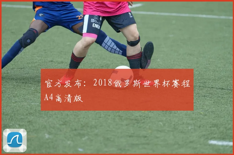 官方发布：2018俄罗斯世界杯赛程A4高清版
