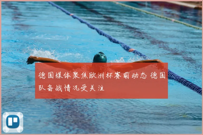 德国媒体聚焦欧洲杯赛前动态 德国队备战情况受关注