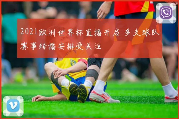 2021欧洲世界杯直播开启 多支球队赛事转播安排受关注