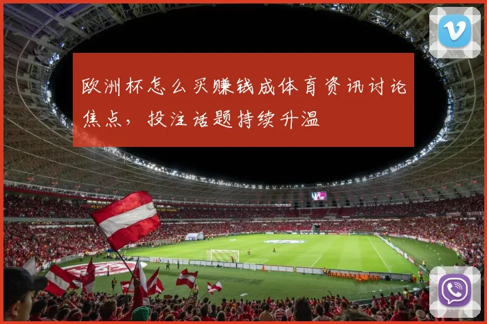 欧洲杯怎么买赚钱成体育资讯讨论焦点，投注话题持续升温