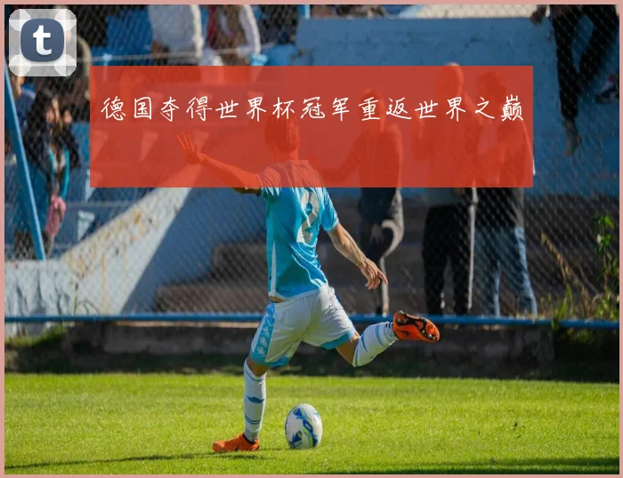 德国夺得世界杯冠军重返世界之巅