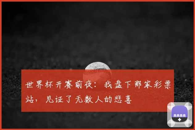 世界杯开赛前夜:我盘下那家彩票站,见证了无数人的悲喜